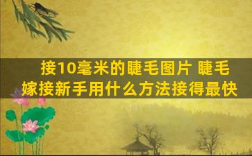 接10毫米的睫毛图片 睫毛嫁接新手用什么方法接得最快